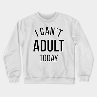 I CAN'T ADULT TODAY. Crewneck Sweatshirt